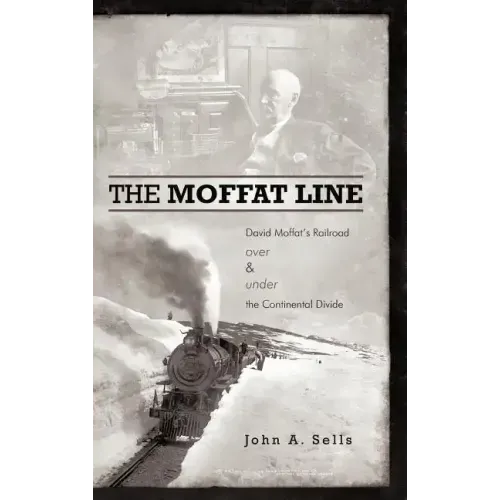 The Moffat Line: David Moffat's Railroad Over and Under the Continental Divide