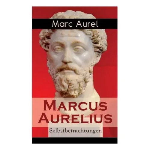 Marcus Aurelius: Selbstbetrachtungen: Selbsterkenntnisse des römischen Kaisers Marcus Aurelius