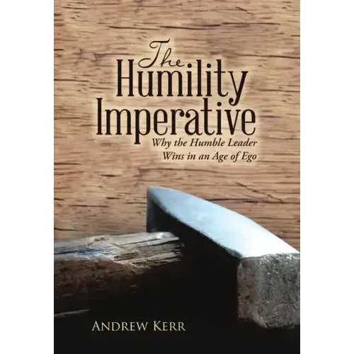 The Humility Imperative: Why the Humble Leader Wins in an Age of Ego