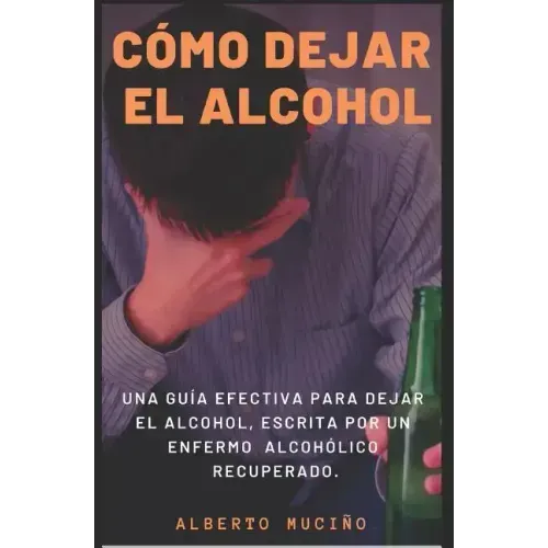 Cómo Dejar El Alcohol: Una guía efectiva para dejar el alcohol, escrita por una enfermo alcohólico recuperado.