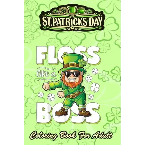 St Patricks Day Coloring Book For Adult: Leprechaun Floss Like A Boss - An Adult Coloring Books St Patrick for Kids, Adults with Beautiful Irish Shamr