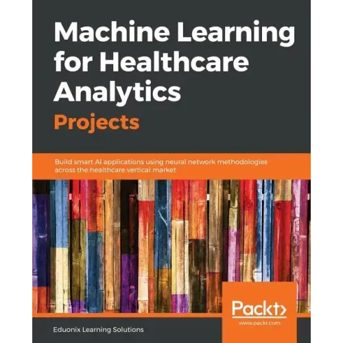 Machine Learning for Healthcare Analytics Projects: Build smart AI applications using neural network methodologies across the healthcare vertical mark