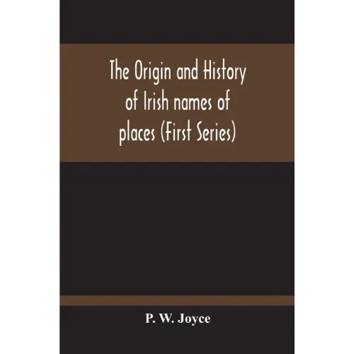 The Origin And History Of Irish Names Of Places (First Series)