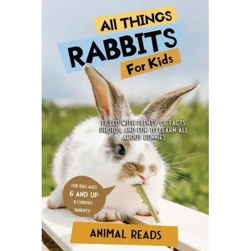 All Things Rabbits For Kids: Filled With Plenty of Facts, Photos, and Fun to Learn all About Bunnies