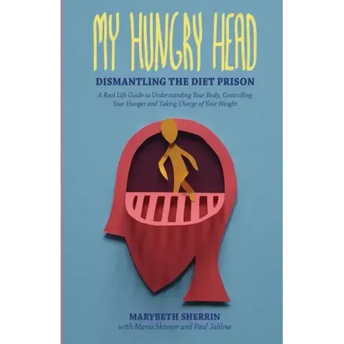 My Hungry Head: Dismantling the Diet Prison: A Real Life Guide to Understanding Your Body, Controlling Your Hunger and Taking Charge of Your Weight