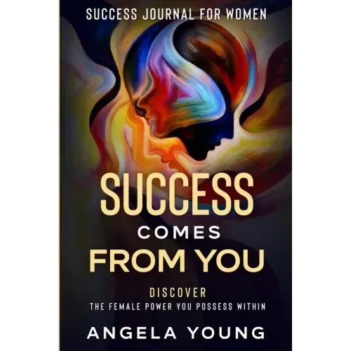 Success Journal For Women: Success Comes From You - Discover The Female Power You Possess Within