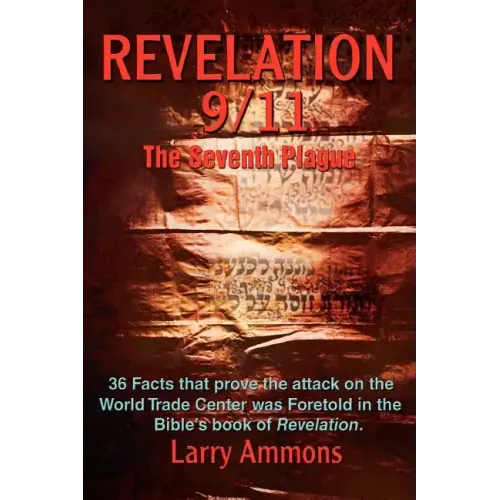 Revelations 9/11 the Seventh Plague: 36 Facts That Prove the Attack on the World Trade Center Was Predicted in the Bibles Book of Revelation.