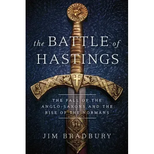 The Battle of Hastings: The Fall of the Anglo-Saxons and the Rise of the Normans