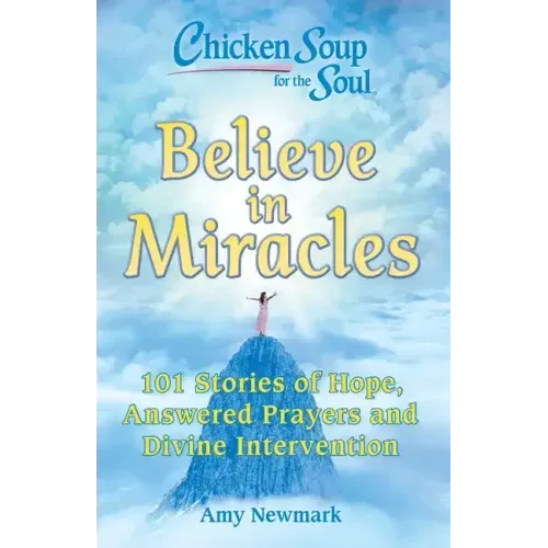 Chicken Soup for the Soul: Believe in Miracles: 101 Stories of Hope, Answered Prayers and Divine Intervention