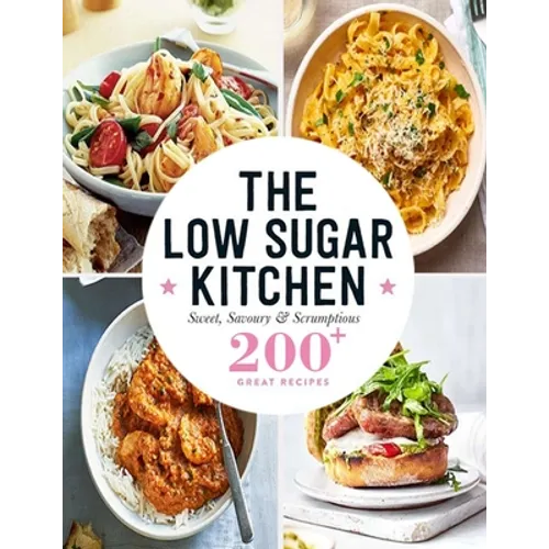 The Low Sugar Kitchen: Sweet, Savoury & Scrumptious 200+ Great Recipes