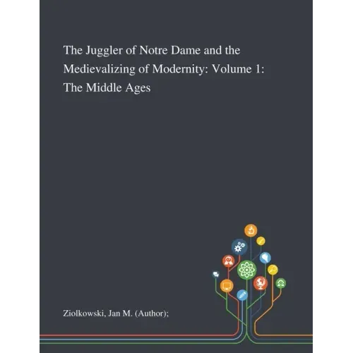 The Juggler of Notre Dame and the Medievalizing of Modernity: Volume 1: The Middle Ages