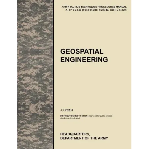 Geospatial Engineering: The Official U.S. Army Tactics, Techniques, and Procedures Manual Attp 3-34.80 (FM 3-34.230, FM 5-33, and Tc 5-230), J