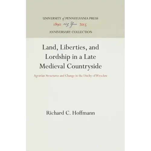 Land, Liberties, and Lordship in a Late Medieval Countryside: Agrarian Structures and Change in the Duchy of Wroclaw