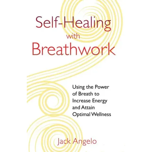 Self-Healing with Breathwork: Using the Power of Breath to Increase Energy and Attain Optimal Wellness