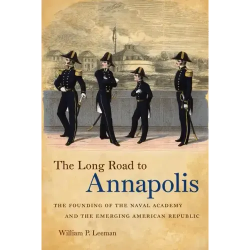 The Long Road to Annapolis: The Founding of the Naval Academy and the Emerging American Republic