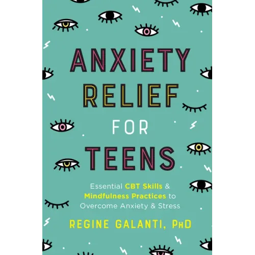 Anxiety Relief for Teens: Essential CBT Skills and Mindfulness Practices to Overcome Anxiety and Stress