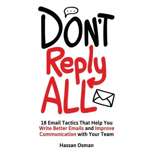 Don't Reply All: 18 Email Tactics That Help You Write Better Emails and Improve Communication with Your Team