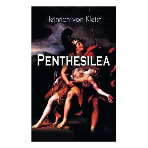 Penthesilea: Die Königin der Amazonen - Klassiker des Theaterkanons versehen mit Kleists biografischen Aufzeichnungen von Stefan Zweig und Rudolf Gené