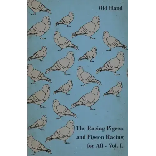 The Racing Pigeon and Pigeon Racing for All - Vol. I.