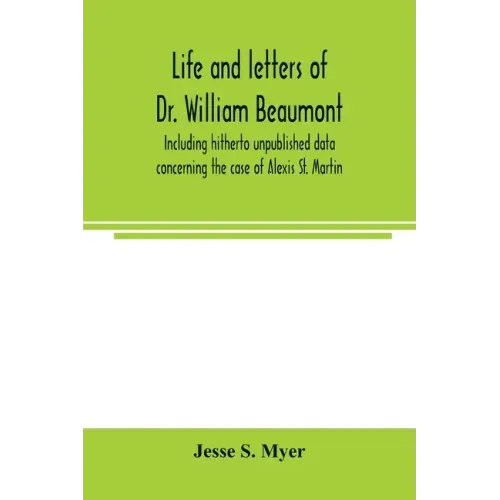 Life and letters of Dr. William Beaumont, including hitherto unpublished data concerning the case of Alexis St. Martin
