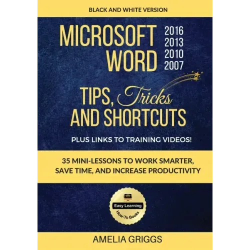 Microsoft Word 2007 2010 2013 2016 Tips Tricks and Shortcuts (Black & White Version): Work Smarter, Save Time, and Increase Productivity