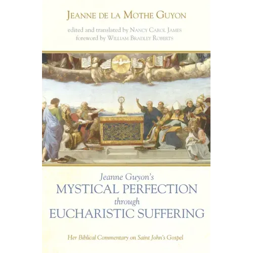 Jeanne Guyon's Mystical Perfection Through Eucharistic Suffering: Her Biblical Commentary on Saint John's Gospel