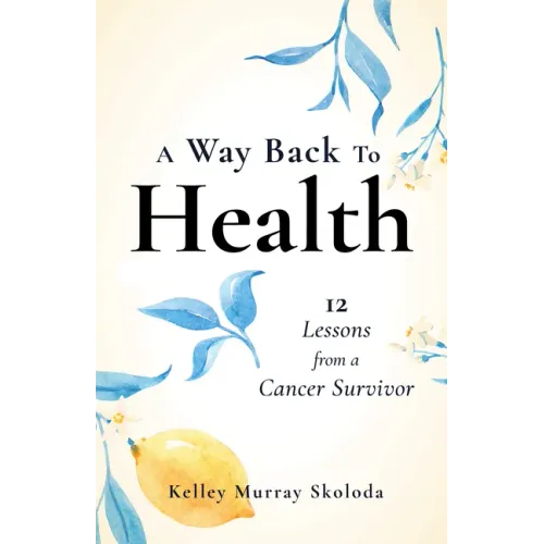 A Way Back to Health: 12 Lessons from a Cancer Survivor