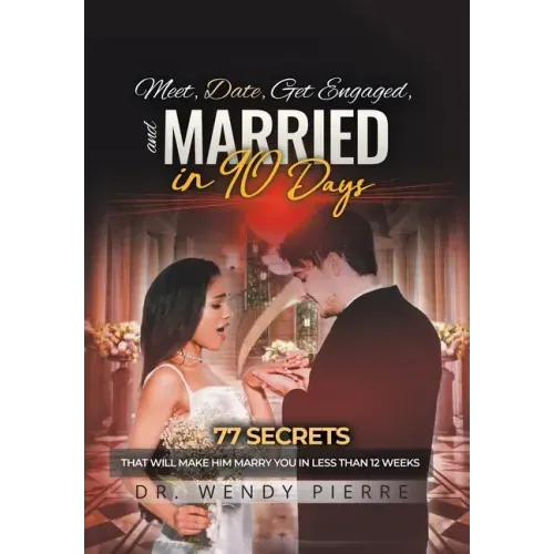 Meet, Date, Get Engaged, and Married in 90 Days: 77 Secrets That Will Make Him Marry You in Less Than 12 Weeks