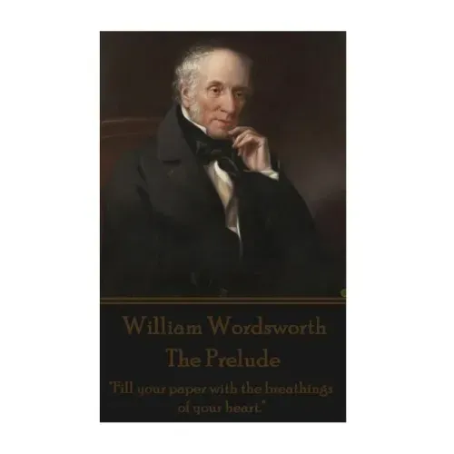 William Wordsworth - The Prelude: "Fill your paper with the breathings of your heart."
