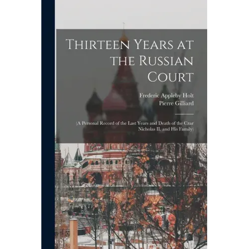 Thirteen Years at the Russian Court: (a Personal Record of the Last Years and Death of the Czar Nicholas II. and his Family)