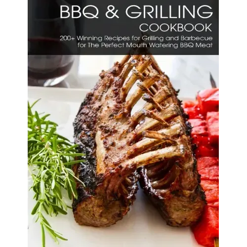 BBQ & Grilling Cookbook: 200+ Winning Recipes For Grilling and Barbecue for The Perfect Mouth Watering BBQ meat