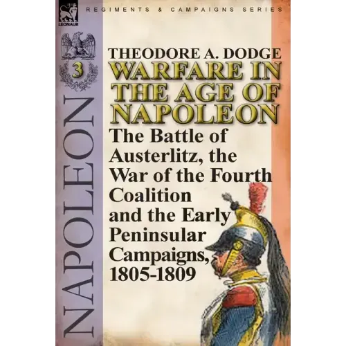 Warfare in the Age of Napoleon-Volume 3: the Battle of Austerlitz, the War of the Fourth Coalition and the Early Peninsular Campaigns, 1805-1809