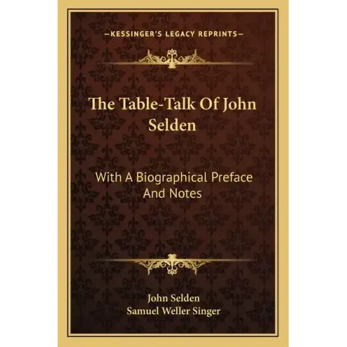 The Table-Talk of John Selden: With a Biographical Preface and Notes