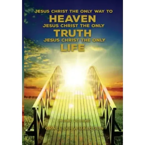 Jesus Christ The Only Way To Heaven; Jesus Christ The Only Truth; Jesus Christ The Only Life
