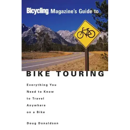 Bicycling Magazine's Guide to Bike Touring: Everything You Need to Know to Travel Anywhere on a Bike