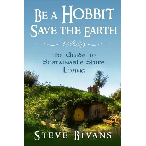 Be a Hobbit, Save the Earth: : the Guide to Sustainable Shire Living
