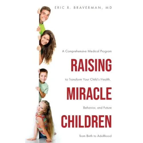 Raising Miracle Children: A Comprehensive Medical Program to Transform Your Child's Health, Behavior, and Future from Birth to Adulthood