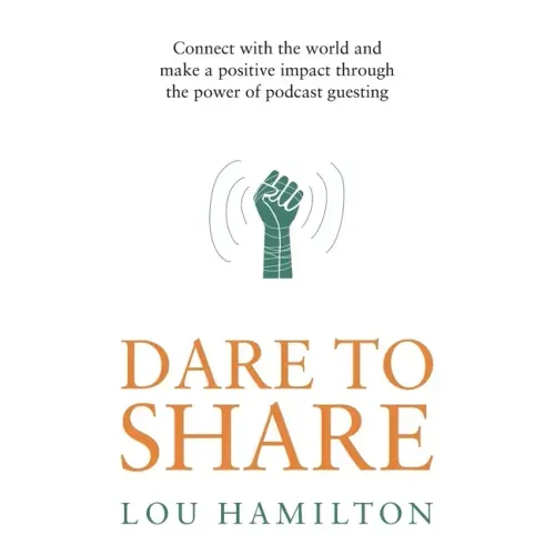 Dare to Share: Connect with the world and make a positive impact through the power of podcast guesting