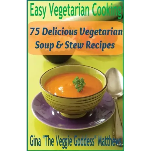 Easy Vegetarian Cooking: 75 Delicious Vegetarian Soup and Stew Recipes: Vegetables and Vegetarian - Soups & Stews