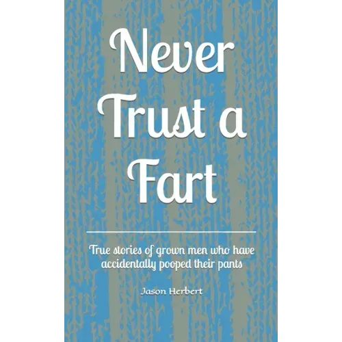 Never Trust a Fart: True stories of grown men who have accidentally pooped their pants