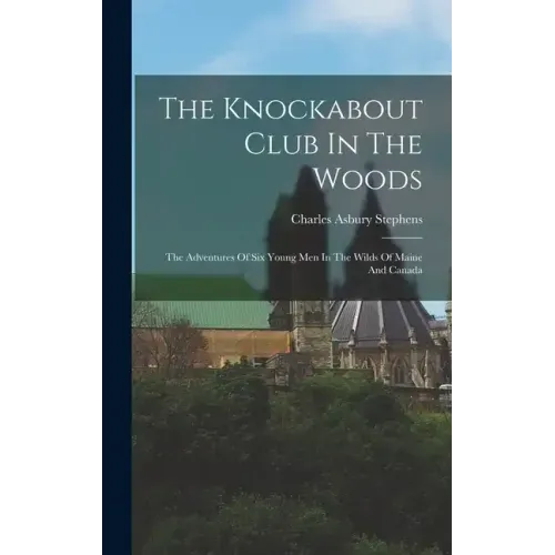 The Knockabout Club In The Woods: The Adventures Of Six Young Men In The Wilds Of Maine And Canada