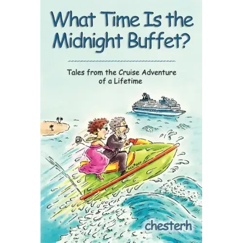 What Time Is the Midnight Buffet?: Tales from the Cruise Adventure of a Lifetime
