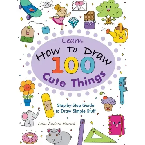 Learn How To Draw 100 Cute Things: Step-by-Step Guide to Draw Simple Stuff