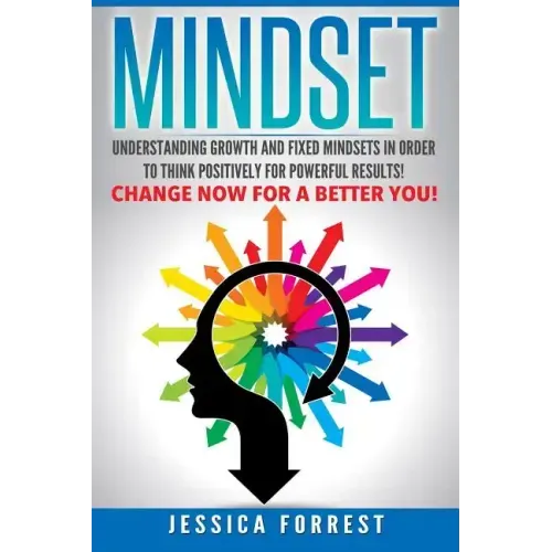 Mindset: Understanding Growth and Fixed Mindsets In Order to Think Positively for Powerful Results! Change Now for a Better You