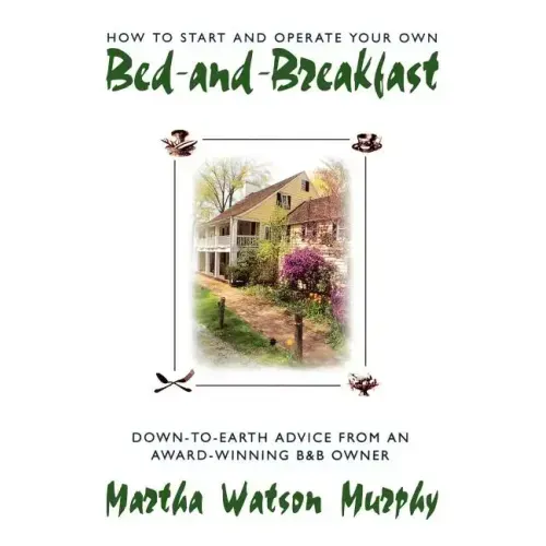 How to Start and Operate Your Own Bed-And-Breakfast: Down-To-Earth Advice from an Award-Winning B&b Owner