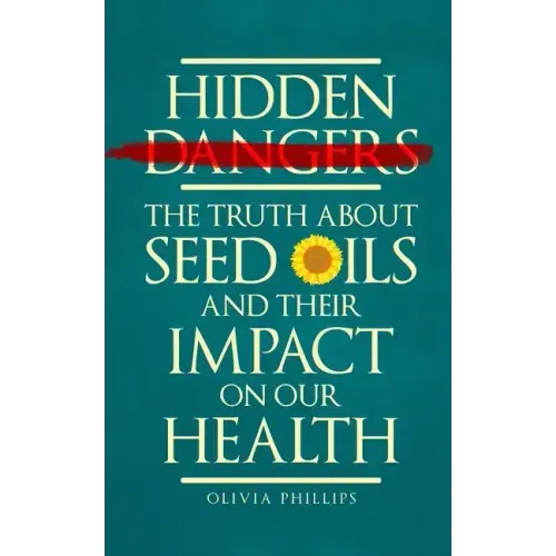 Hidden Dangers: The Truth About Seed Oils and Their Impact on Our Health