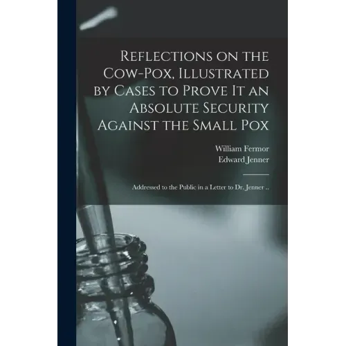 Reflections on the Cow-pox, Illustrated by Cases to Prove It an Absolute Security Against the Small Pox; Addressed to the Public in a Letter to Dr. Je