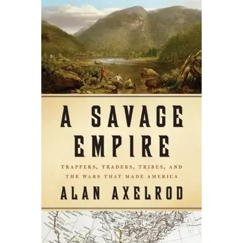 A Savage Empire: Trappers, Traders, Tribes, and the Wars That Made America