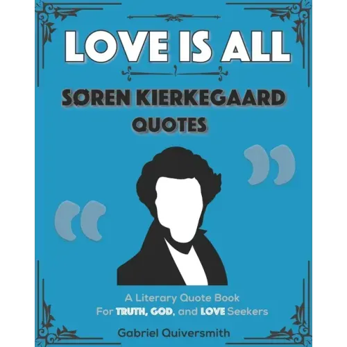 Love is All: Soren Kierkegaard Quotes: Literary Quotes for Truth, God, and Love Seekers