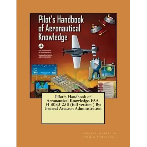 Pilot's Handbook of Aeronautical Knowledge, FAA-H-8083-25B (full version ) By: Federal Aviation Administration